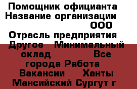 Помощник официанта › Название организации ­ Maximilian'S Brauerei, ООО › Отрасль предприятия ­ Другое › Минимальный оклад ­ 15 000 - Все города Работа » Вакансии   . Ханты-Мансийский,Сургут г.